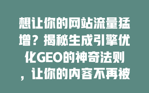 想让你的网站流量猛增？揭秘生成引擎优化GEO的神奇法则，让你的内容不再被淹没！ 一