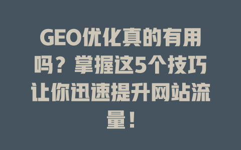 GEO优化真的有用吗?掌握这5个技巧让你迅速提升网站流量! 一