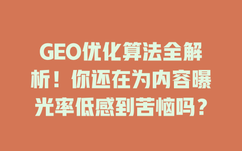 GEO优化算法全解析!你还在为内容曝光率低感到苦恼吗? 一