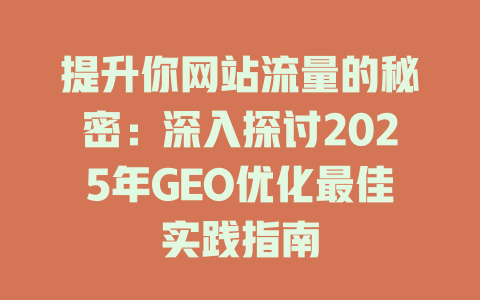 提升你网站流量的秘密：深入探讨2025年GEO优化最佳实践指南 一