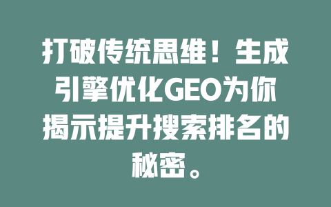 打破传统思维!生成引擎优化GEO为你揭示提升搜索排名的秘密。 一