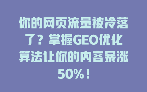 你的网页流量被冷落了？掌握GEO优化算法让你的内容暴涨50%！ 一