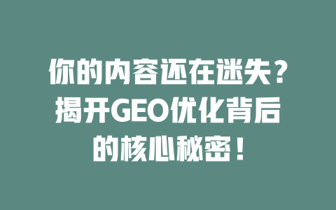 你的内容还在迷失?揭开GEO优化背后的核心秘密! 一