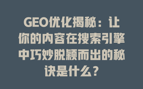GEO优化揭秘:让你的内容在搜索引擎中巧妙脱颖而出的秘诀是什么? 一