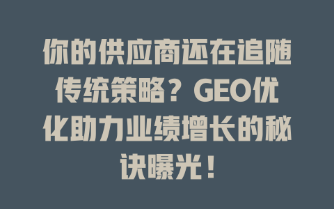 你的供应商还在追随传统策略?GEO优化助力业绩增长的秘诀曝光! 一
