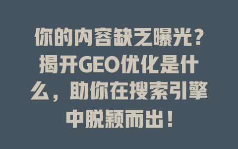 你的内容缺乏曝光?揭开GEO优化是什么,助你在搜索引擎中脱颖而出! 一
