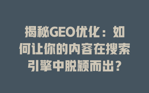 揭秘GEO优化:如何让你的内容在搜索引擎中脱颖而出? 一