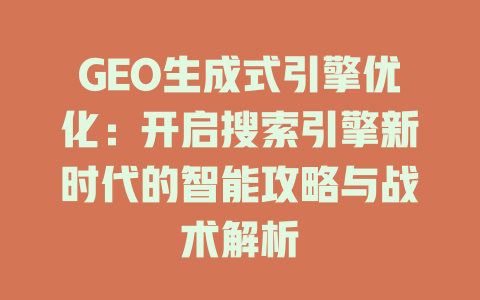 GEO生成式引擎优化:开启搜索引擎新时代的智能攻略与战术解析 一