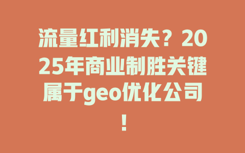 流量红利消失?2025年商业制胜关键属于geo优化公司! 一