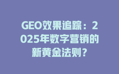 GEO效果追踪:2025年数字营销的新黄金法则? 一