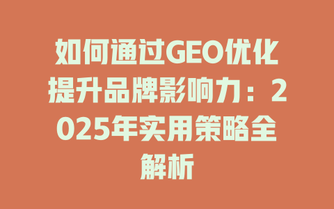 如何通过GEO优化提升品牌影响力:2025年实用策略全解析 一